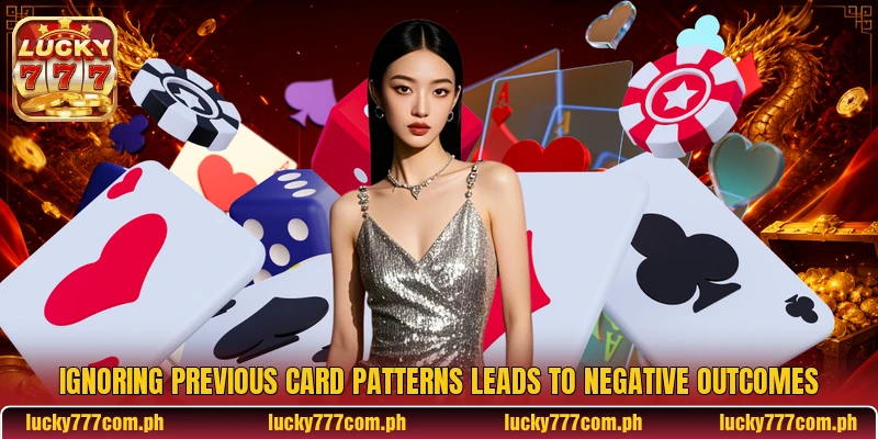 Ignoring previous card patterns leads to negative outcomes Ignoring previous card patterns leads to negative outcomes