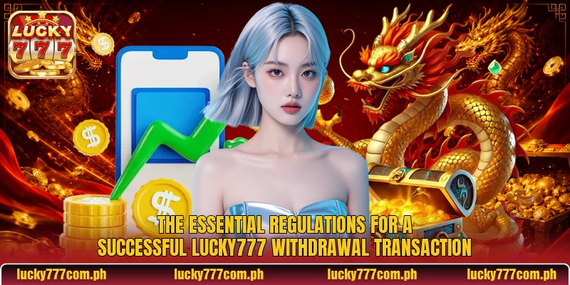 The essential regulations for a successful Lucky777 withdrawal transaction